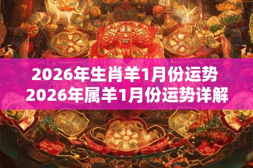 2026年生肖羊1月份运势 2026年属羊1月份运势详解