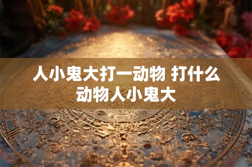 人小鬼大打一动物 打什么动物人小鬼大
