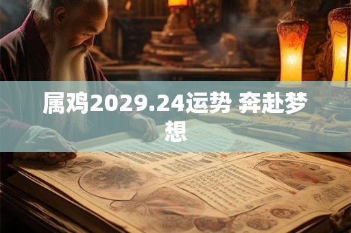 属鸡2029.24运势 奔赴梦想 属鸡2029.24运势 奔赴梦想