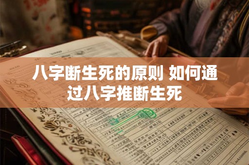 八字断生死的原则 如何通过八字推断生死