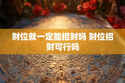 财位就一定能招财吗 财位招财可行吗