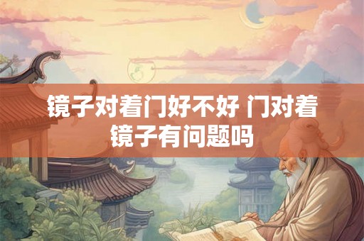 镜子对着门好不好 门对着镜子有问题吗