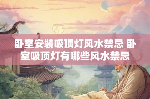 卧室安装吸顶灯风水禁忌 卧室吸顶灯有哪些风水禁忌
