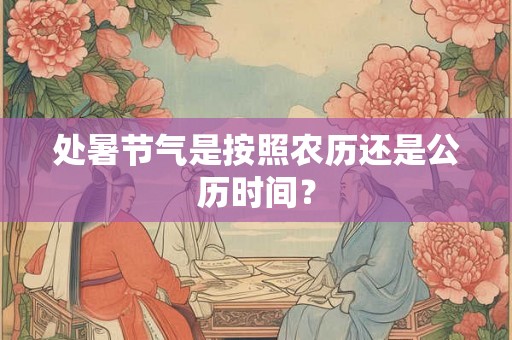 处暑节气是按照农历还是公历时间？