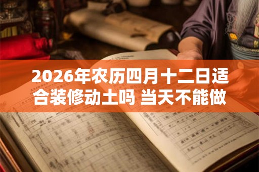 2026年农历四月十二日适合装修动土吗 当天不能做什么