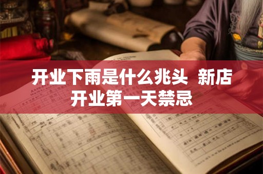 开业下雨是什么兆头  新店开业第一天禁忌