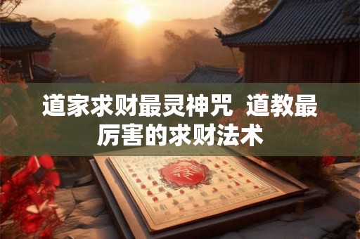 道家求财最灵神咒  道教最厉害的求财法术