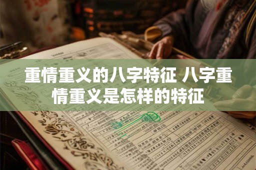 重情重义的八字特征 八字重情重义是怎样的特征