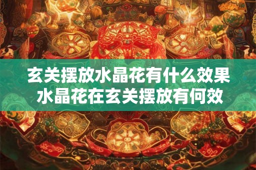 玄关摆放水晶花有什么效果 水晶花在玄关摆放有何效