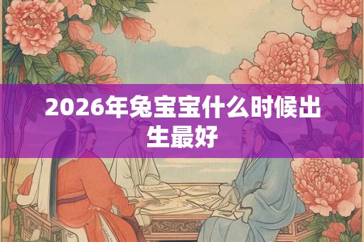 2026年兔宝宝什么时候出生最好