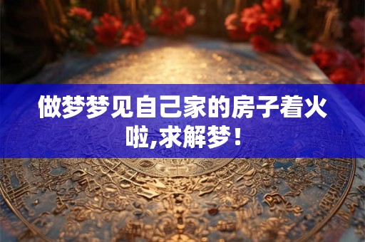 做梦梦见自己家的房子着火啦,求解梦！