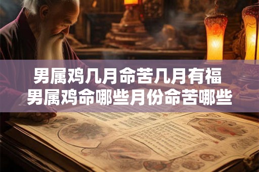 男属鸡几月命苦几月有福 男属鸡命哪些月份命苦哪些月份有福