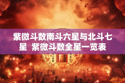 紫微斗数南斗六星与北斗七星  紫微斗数全星一览表