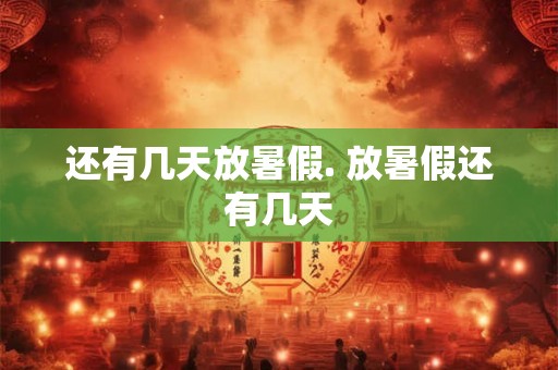 还有几天放暑假. 放暑假还有几天