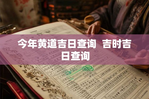今年黄道吉日查询  吉时吉日查询