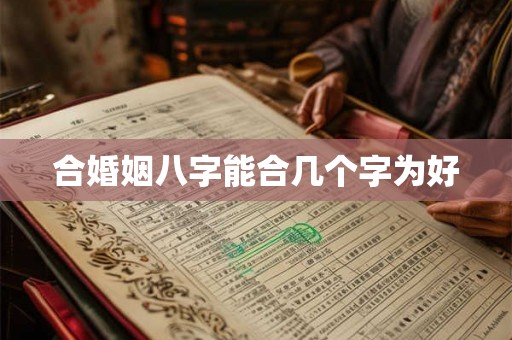 合婚姻八字能合几个字为好 合婚姻八字能合几个字为好
