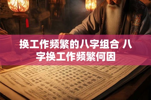 换工作频繁的八字组合 八字换工作频繁何因