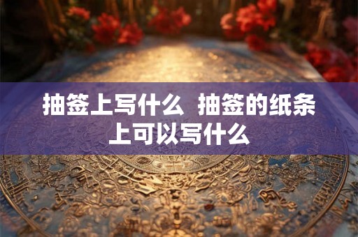抽签上写什么  抽签的纸条上可以写什么