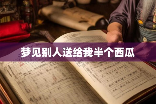 梦见别人送给我半个西瓜