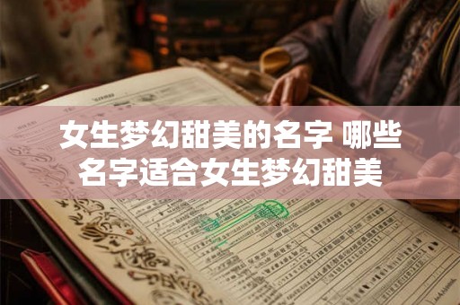 女生梦幻甜美的名字 哪些名字适合女生梦幻甜美