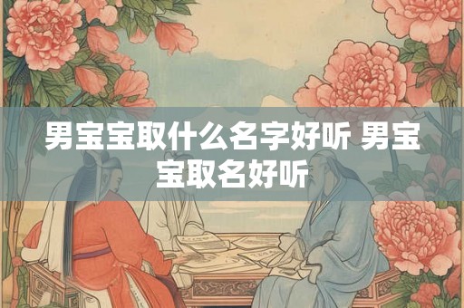 男宝宝取什么名字好听 男宝宝取名好听