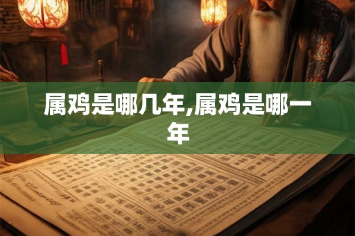 属鸡是哪几年,属鸡是哪一年