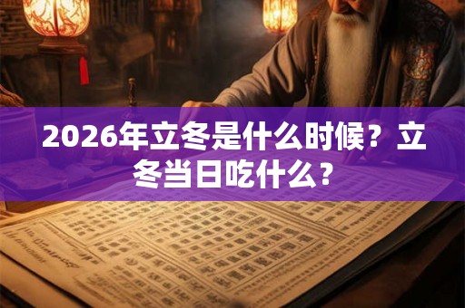 2026年立冬是什么时候?立冬当日吃什么? 2026年立冬是什么时候?立冬当日吃什么?