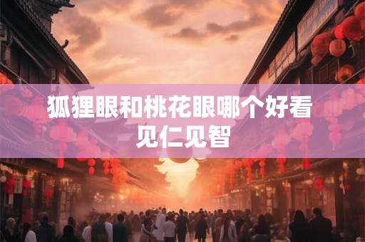 狐狸眼和桃花眼哪个好看 见仁见智
