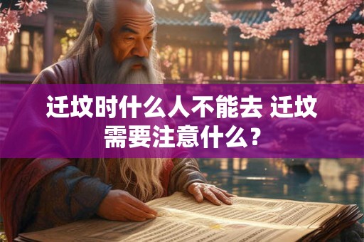 迁坟时什么人不能去 迁坟需要注意什么？