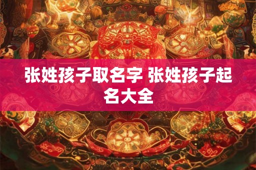 张姓孩子取名字 张姓孩子起名大全