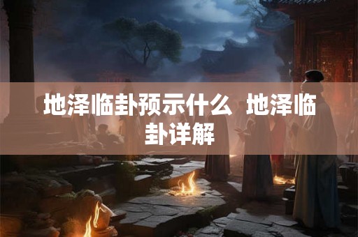 地泽临卦预示什么  地泽临卦详解