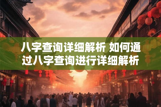 八字查询详细解析 如何通过八字查询进行详细解析 八字查询详细解析 如何通过八字查询进行详细解析