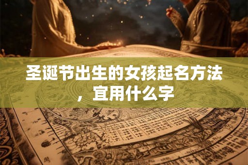 圣诞节出生的女孩起名方法,宜用什么字 圣诞节出生的女孩起名方法,宜用什么字