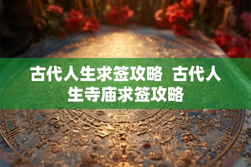 古代人生求签攻略 古代人生寺庙求签攻略 古代人生求签攻略 古代人生寺庙求签攻略