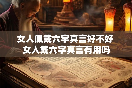 女人佩戴六字真言好不好 女人戴六字真言有用吗