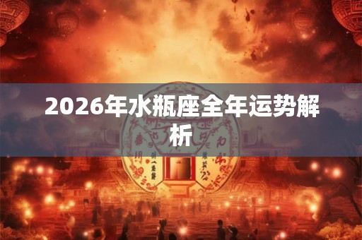 2026年水瓶座全年运势解析