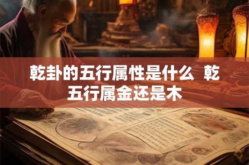 乾卦的五行属性是什么  乾五行属金还是木