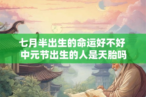 七月半出生的命运好不好 中元节出生的人是天胎吗