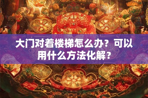 大门对着楼梯怎么办？可以用什么方法化解？