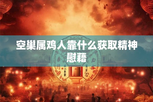 空巢属鸡人靠什么获取精神慰藉
