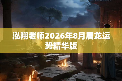 泓翔老师2026年8月属龙运势精华版