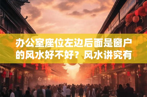 办公室座位左边后面是窗户的风水好不好？风水讲究有哪些？