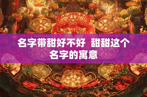 名字带甜好不好  甜甜这个名字的寓意