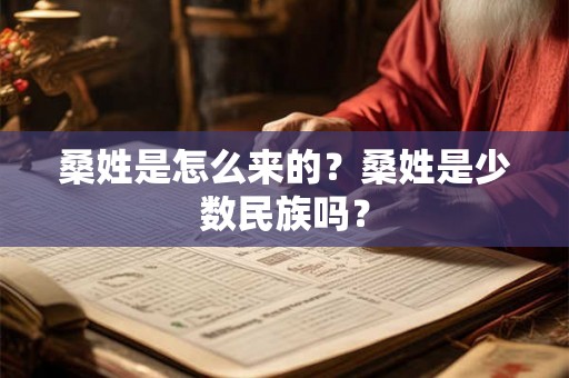 桑姓是怎么来的？桑姓是少数民族吗？