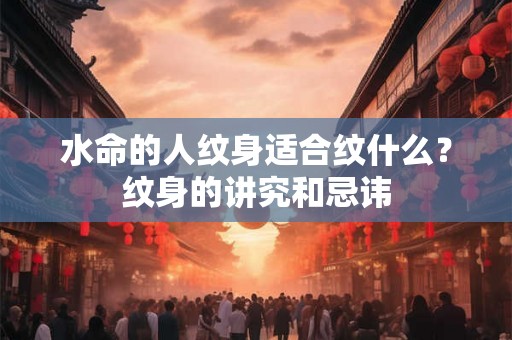 水命的人纹身适合纹什么?纹身的讲究和忌讳 水命的人纹身适合纹什么?纹身的讲究和忌讳