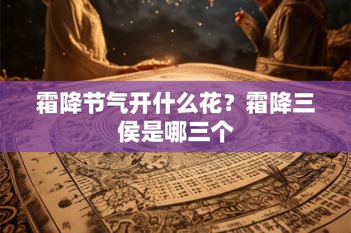 霜降节气开什么花？霜降三侯是哪三个
