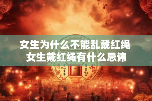 女生为什么不能乱戴红绳 女生戴红绳有什么忌讳