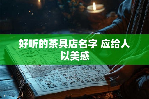 好听的茶具店名字 应给人以美感