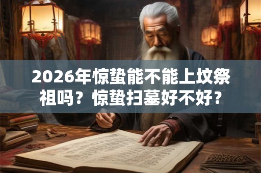 2026年惊蛰能不能上坟祭祖吗？惊蛰扫墓好不好？