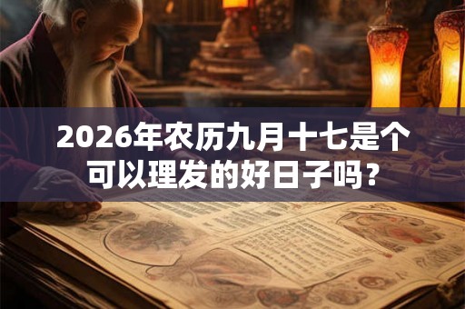 2026年农历九月十七是个可以理发的好日子吗？